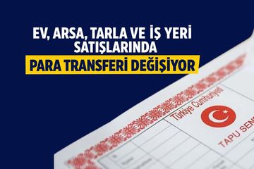 Ev, Arsa, Tarla ve İş Yeri Satışlarında Yeni Dönem: Alıcı ve Satıcı Doğrudan Para Gönderemeyecek