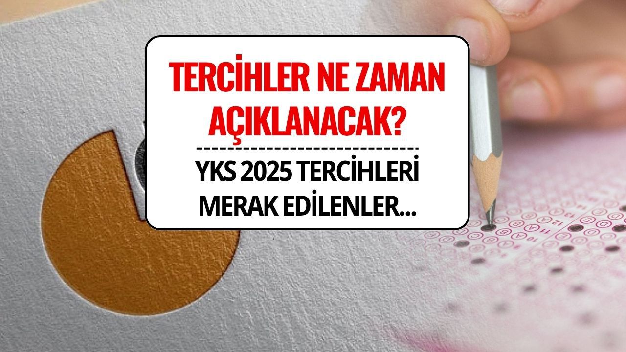 YKS 2025 Tercihler Ne Zaman Açıklanacak? Tercih Sonuçları Ne Zaman Belli Olur?