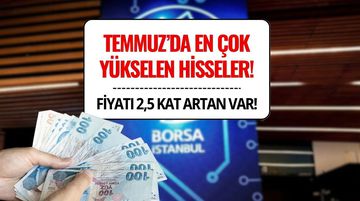 Temmuz Ayında Borsada En Çok Kazandıran 10 Hisse! İşte Yüzde 250’yi Aşan Getiri Sağlayan Hisseler