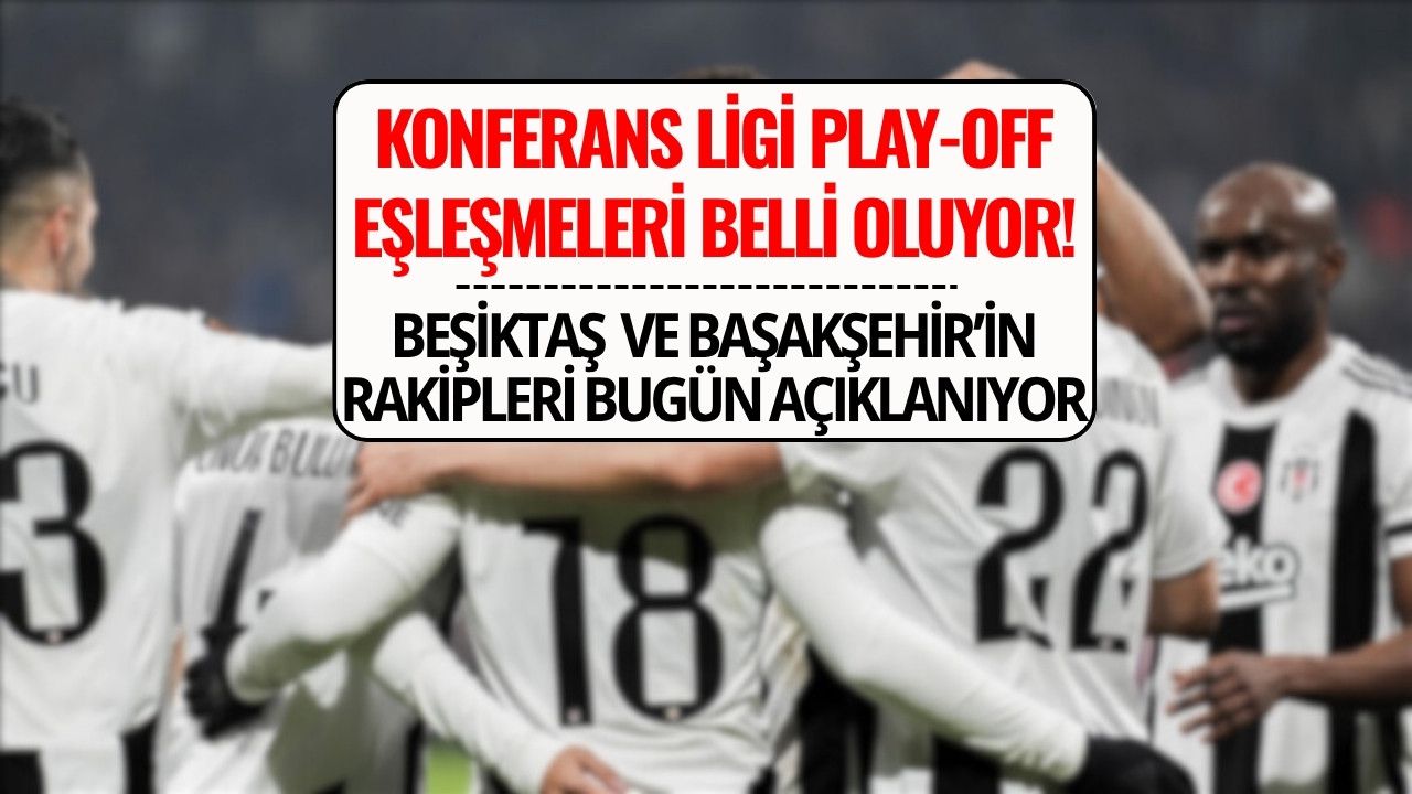 Beşiktaş ve Başakşehir’in Konferans Ligi Play-Off Rakipleri Belli Oluyor! Kura Çekimi Saat Kaçta, Hangi Kanalda?