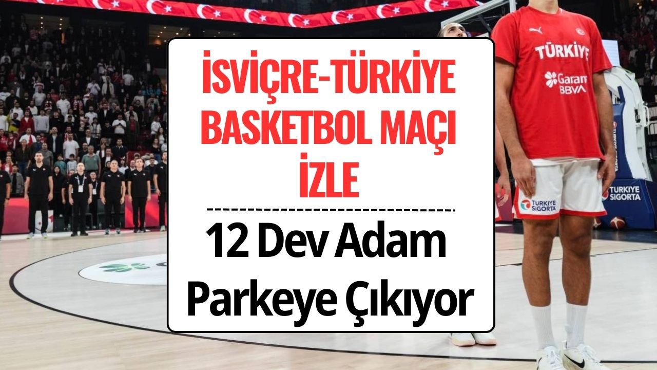 İsviçre Türkiye Basketbol Maçı Ne Zaman, Saat Kaçta, Hangi Kanalda? 12 Dev Adam Dünya Kupası İçin Parkede!