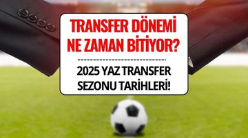 Transfer Dönemi Ne Zaman Bitiyor 2025? Yaz Transfer Sezonu Bitti mi?