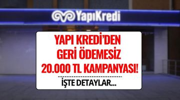 Yapı Kredi’den Geri Ödemesiz 20 Bin TL Kampanya Süresi Uzatıldı! Kampanya Şartları ve Detaylar
