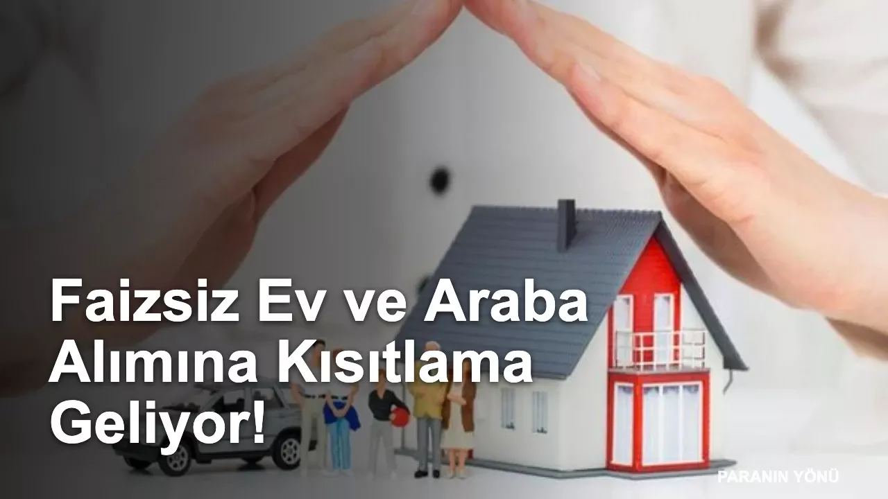 Evim Sisteminde Yeni Dönem! Faizsiz Ev ve Araba Alımına Kısıtlama Geliyor