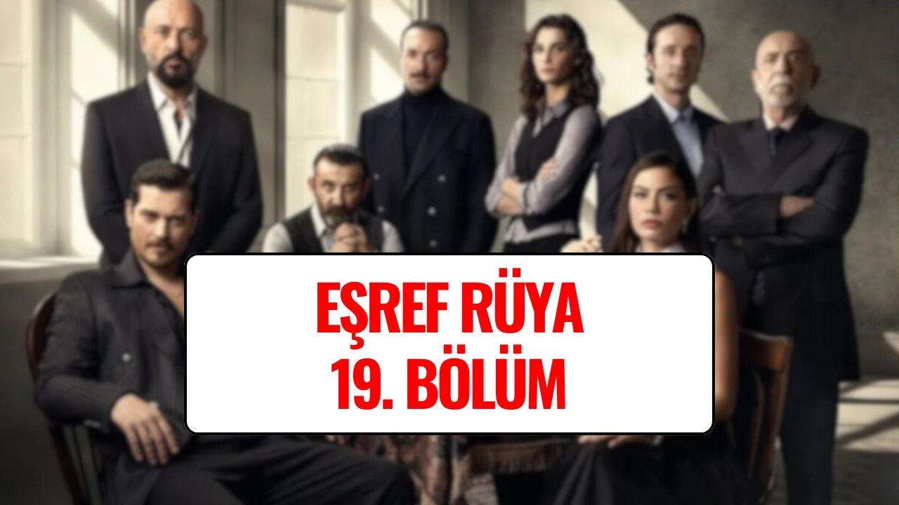 Eşref Rüya Son Bölüm Kesintisiz İzle! Eşref Rüya 19. Bölüm Full HD Tek Parça İzleme Linki