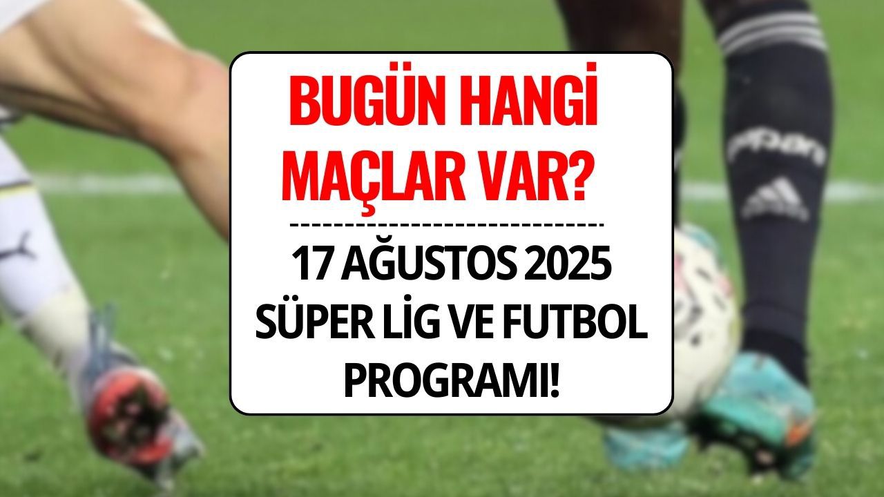 Bugün Hangi Maçlar Var? 17 Ağustos 2025 Süper Lig ve Futbol Programı