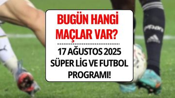 Bugün Hangi Maçlar Var? 17 Ağustos 2025 Süper Lig ve Futbol Programı