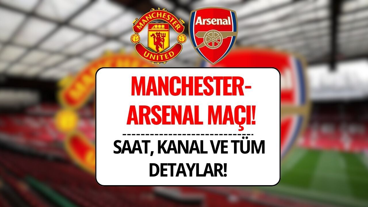 Manchester United-Arsenal Maçı Ne Zaman, Saat Kaçta ve Hangi Kanalda?