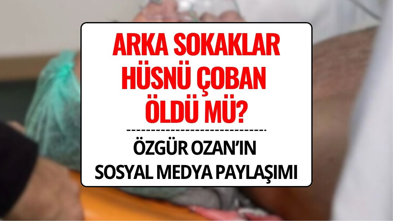 Arka Sokaklar’da Hüsnü Çoban Öldü mü? Özgür Ozan’dan Ayrılık İddialarını Güçlendiren Paylaşım