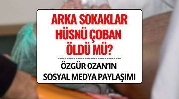 Arka Sokaklar’da Hüsnü Çoban Öldü mü? Özgür Ozan’dan Ayrılık İddialarını Güçlendiren Paylaşım