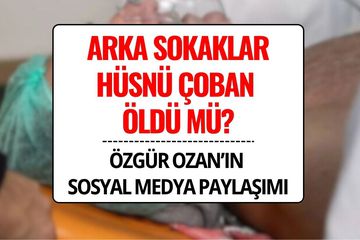 Arka Sokaklar’da Hüsnü Çoban Öldü mü? Özgür Ozan’dan Ayrılık İddialarını Güçlendiren Paylaşım