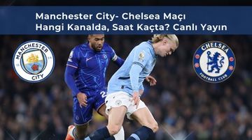 Manchester City Chelsea Maçı Hangi Kanalda, Saat Kaçta? Canlı Yayın