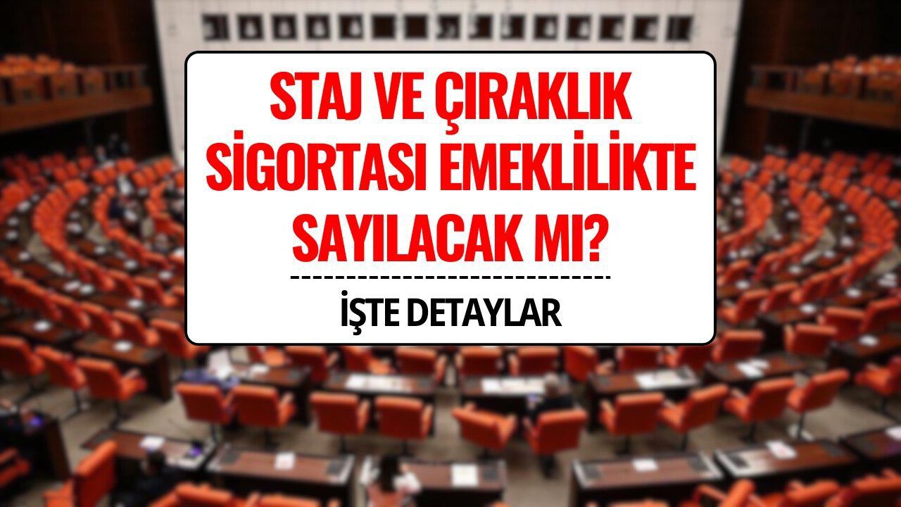 Staj ve Çıraklık Sigortası Emeklilikte Sayılacak mı? TBMM’ye Sunulan Teklifte Son Durum