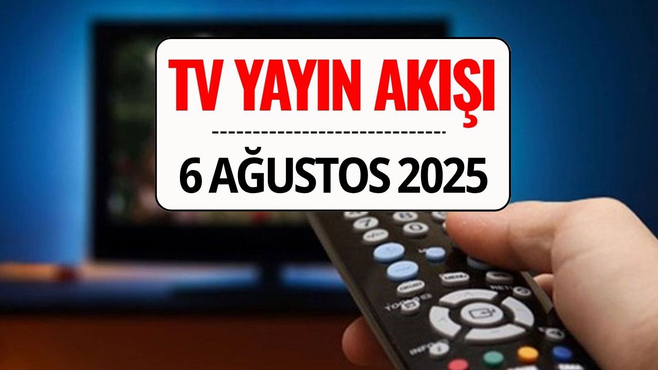 TV Yayın Akışı 6 Ağustos 2025: Bu Akşam Kanal D, TRT 1, ATV, Show TV, Star TV, NOW TV, TV8’de Ne Var?